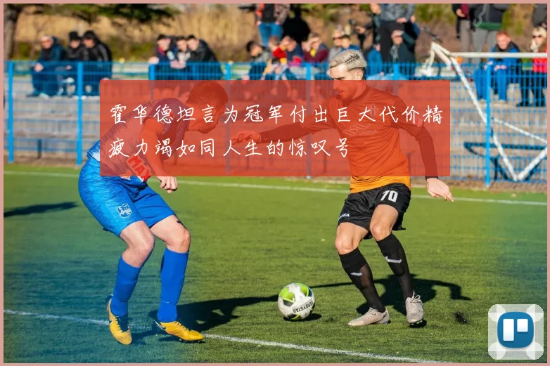 霍华德坦言为冠军付出巨大代价精疲力竭如同人生的惊叹号