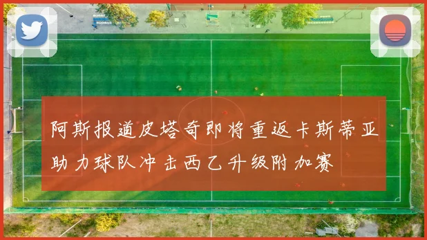 阿斯报道皮塔奇即将重返卡斯蒂亚助力球队冲击西乙升级附加赛
