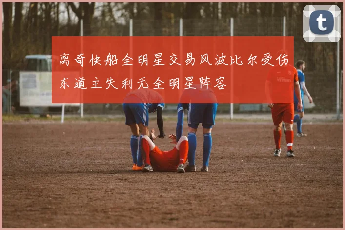 离奇快船全明星交易风波比尔受伤东道主失利无全明星阵容