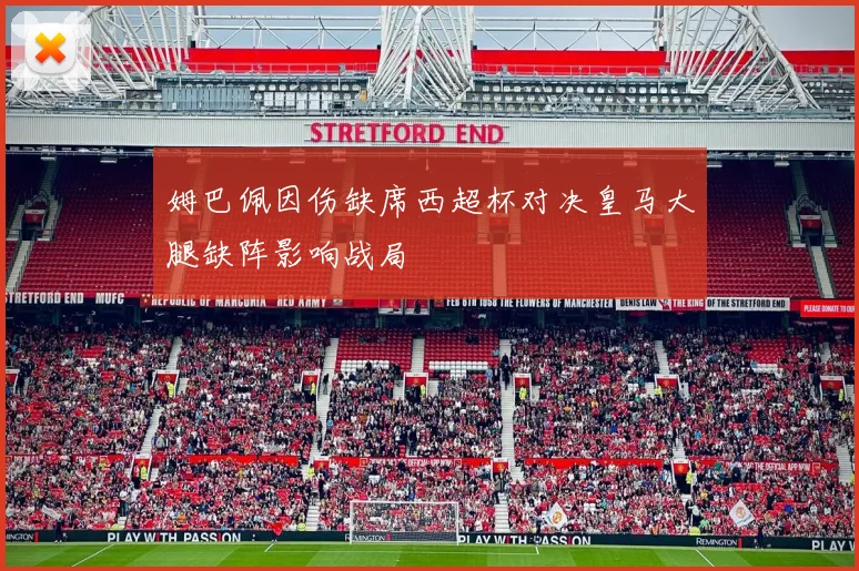 姆巴佩因伤缺席西超杯对决皇马大腿缺阵影响战局