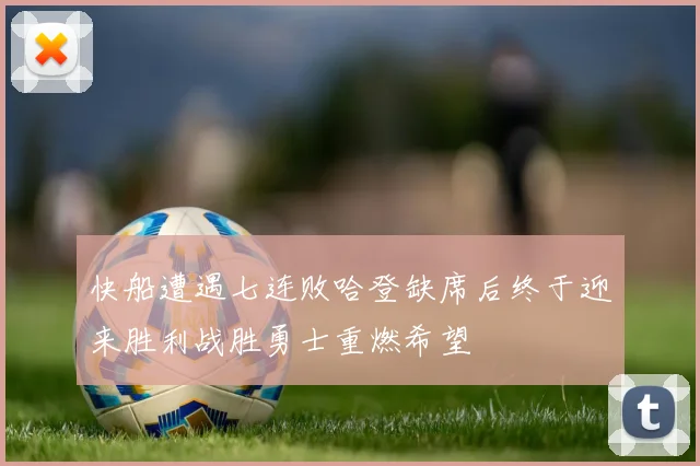 快船遭遇七连败哈登缺席后终于迎来胜利战胜勇士重燃希望