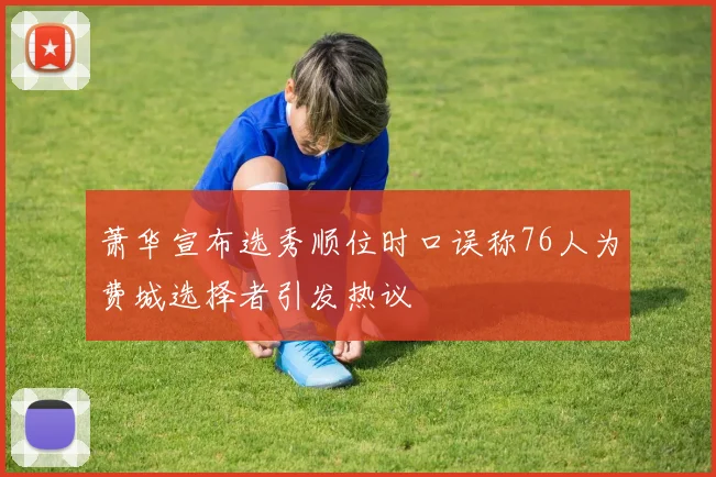 萧华宣布选秀顺位时口误称76人为费城选择者引发热议
