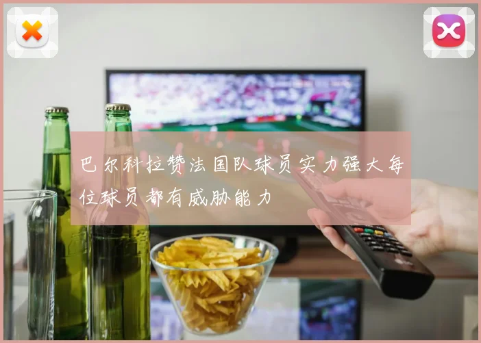 巴尔科拉赞法国队球员实力强大每位球员都有威胁能力