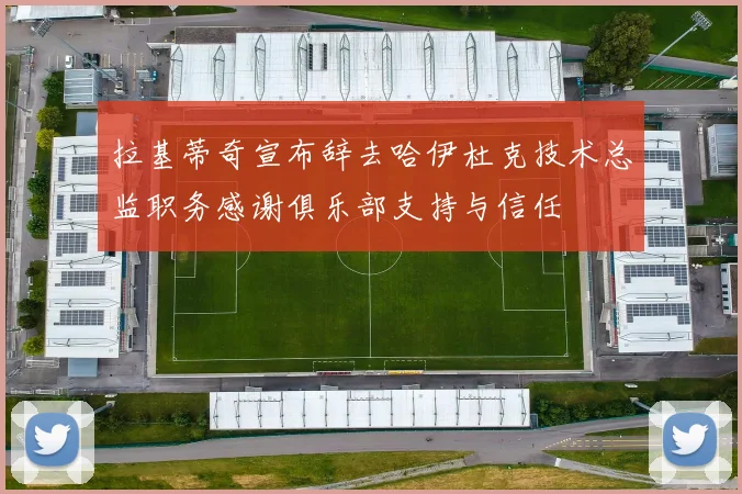拉基蒂奇宣布辞去哈伊杜克技术总监职务感谢俱乐部支持与信任