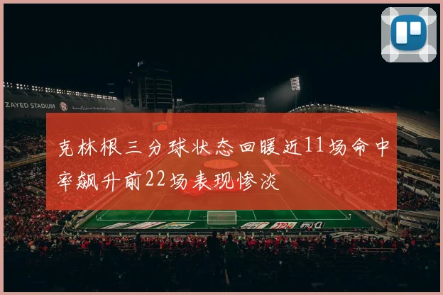 克林根三分球状态回暖近11场命中率飙升前22场表现惨淡