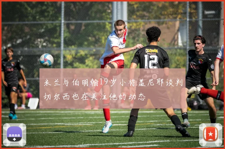 米兰与伯明翰19岁小将盖尼耶谈判切尔西也在关注他的动态