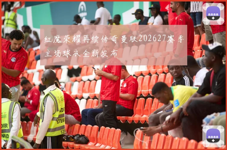 红魔荣耀再续传奇曼联202627赛季主场球衣全新发布