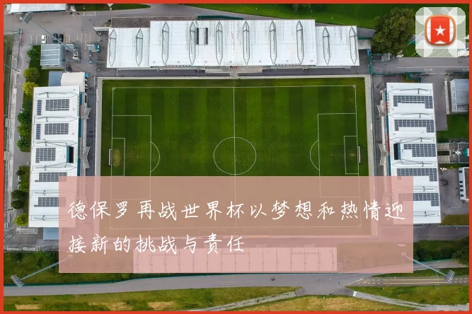 德保罗再战世界杯以梦想和热情迎接新的挑战与责任