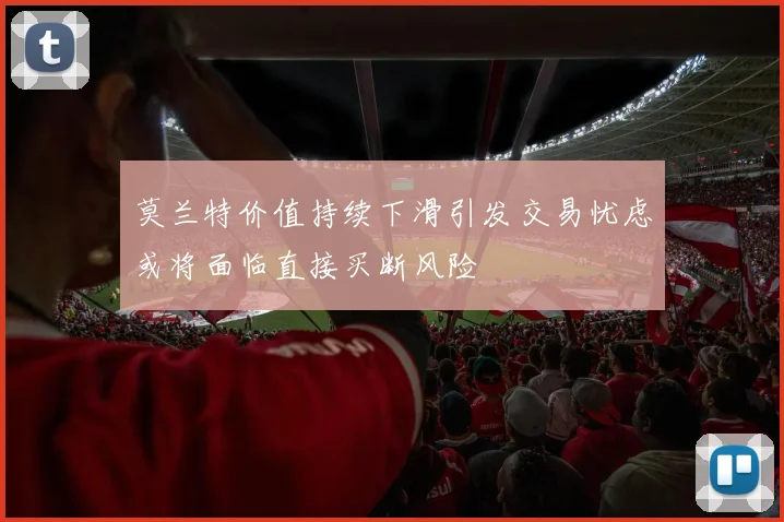 莫兰特价值持续下滑引发交易忧虑或将面临直接买断风险